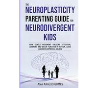 The Neuroplasticity Parenting Guide for Neurodivergent Kids: How Gentle Movement Unlocks Attention, Learning and Brain Function in Autism, ADHD and Developmental Delays