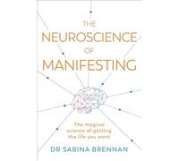 The Neuroscience of Manifesting: The Magical Science of Getting the Life You Want