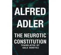 The Neurotic Constitution - Alfred Adler: A New Translation for the Modern Reader