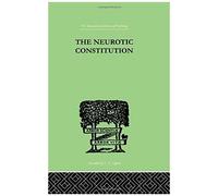 The Neurotic Constitution: Outlines Of A Comparative Individualistic Psychology And (International Library Of Psychology)