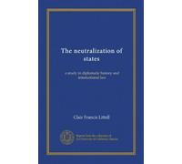 The neutralization of states: a study in diplomatic history and international law