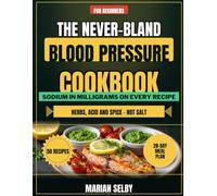 The Never-Bland Blood Pressure Cookbook: 50 Low-Sodium Recipes for Beginners, Built on Herbs, Acid, and Spice, With Sodium in Milligrams on Every One and a 28-Day Meal Plan to Shop and Cook Fast