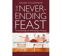 The Never-Ending Feast: The Anthropology and Archaeology of Feasting