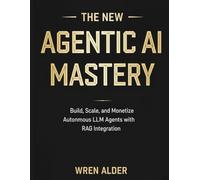 The New Agentic AI Mastery: Build, Scale, and Monetize Autonomous LLM Agents with RAG Integration