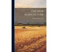 The New Agriculture: A Popular Outline Of The Changes Which Are Revolutionizing The Methods Of Farming And The Habits Of Farm Life