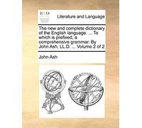 The New And Complete Dictionary Of The English Language. ... To Which Is Prefixed, A Comprehensive Grammar. By John Ash, Ll.D. ... Volume 2 Of 2