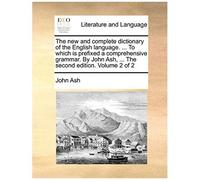 The New And Complete Dictionary Of The English Language. ... To Which Is Prefixed A Comprehensive Grammar. By John Ash, ... The Second Edition. Volume