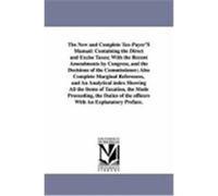 The New and Complete Tax-Payer's Manual: Containing the Direct and Excise Taxes; With the Recent Amendments by Congress, and the Decisions of the Comm None (Auteur)
