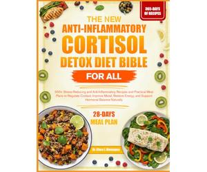 THE NEW ANTI-INFLAMMATORY CORTISOL DETOX DIET BIBLE FOR ALL: 500+ Stress-Reducing and Anti-Inflammatory Recipes and Practical Meal Plans to Regulate ... and Support Hormonal Balance Naturally