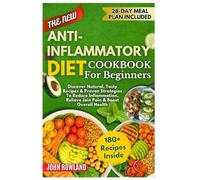 The New Anti-Inflammatory Diet Cookbook For Beginners: Discover Natural, Tasty Recipes & Proven Strategies to Reduce Inflammation, Relieve Joint Pain & Boost Overall Health