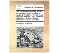 The New Art Of Letter-Writing, Divided Into Two Parts. The First, Containing Rules And Directions ... The Second, A Collection Of Letters ... By A Gen