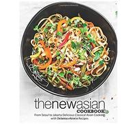 The New Asian Cookbook: From Seoul To Jakarta Delicious Classical Asian Cooking With Delicious Asiatic Recipes