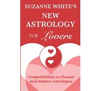 The New Astrology for Lovers: Compatibilites in Chinese and Western Astrologies