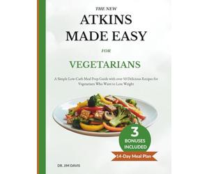 The New Atkins Made Easy For Vegetarians: A Simple Low-Carb Meal Prep Guide with Over 50 Delicious Recipes for Vegetarians Who Want to Lose Weight
