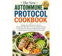 The New Autoimmune Protocol Cookbook: Healing Anti-Inflammatory Recipes, Flexible AIP Meal Plans & Science-Backed Strategies to Calm Flare-Ups, ... Help Beginners Reclaim Their Life Naturally