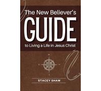 The New Believer's Guide to Living a Life in Jesus Christ