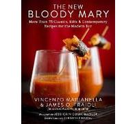 The New Bloody Mary: More Than 75 Classics, Riffs & Contemporary Recipes For The Modern Bar