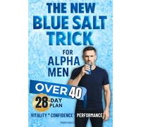The New Blue Salt Trick For Alpha Men Over 40: Turn Back the Clock on Male Vitality-Science-Based Ritual to Boost Energy, Drive, and Confidence Naturally Without Pills
