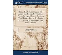 The New Book Of Constitutions Of The Antient And Honourable Fraternity Of Free And Accepted Masons. Containing Their History, Charges, Regulations, &C. ... For The Use Of The Lodges. By James Anderson