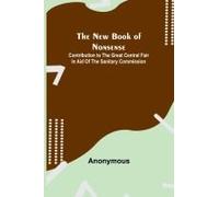 The New Book Of Nonsense ; Contribution To The Great Central Fair In Aid Of The Sanitary Commission