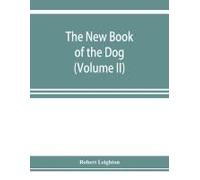 The New Book Of The Dog; A Comprehensive Natural History Of British Dogs And Their Foreign Relatives, With Chapters On Law, Breeding, Kennel Management, And Veterinary Treatment (Volume Ii)