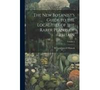 The New Botanist's Guide To The Localities Of The Rarer Plants Of Britain; Volume 2