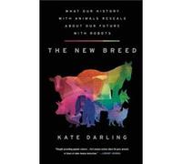 The New Breed What Our History with Animals Reveals about Our Future with Robots by Kate Darling Kate Darling (Auteur)