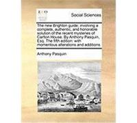 The New Brighton Guide; Involving a Complete, Authentic, and Honorable Solution of the Recent Mysteries of Carlton House. by Anthony Pasquin, Esq. the Pasquin, Anthony (Auteur)