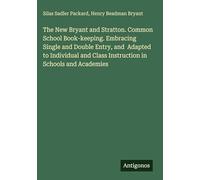The New Bryant and Stratton. Common School Book-keeping. Embracing Single and Double Entry, and Adapted to Individual and Class Instruction in Schools and Academies
