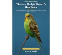 The New Budgie Owner's Handbook: The Complete Beginner's Guide to Your Parakeet: Cage, Diet, Taming, Talking, and Care - with a Built-In Weight & Health Log