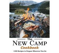 The New Camp Cookbook: 100 Recipes To Prepare Wherever You Go