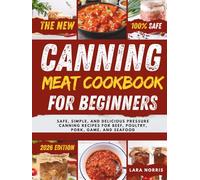 The New Canning Meat Cookbook For Beginners: Safe, Simple, and Delicious Pressure Canning Recipes for Beef, Poultry, Pork, Game, and Seafood