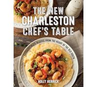 The New Charleston Chef's Table: Extraordinary Recipes From the Heart of the Old South