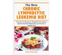 The New Chronic Lymphocytic Leukemia Diet: Learn How To Manage Cll, Strengthen Your Immune System, Eliminate Inflammation, And Promote A Healthier Gut