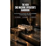 The New CNC Machine Operator's Handbook: Your First 90 Days at the Machine: Skills, Habits, and Checklists for Starting Strong in Machining