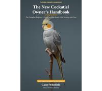 The New Cockatiel Owner's Handbook: The Complete Beginner's Guide to Cage Setup, Diet, Taming, and Care - with a Built-In Weight & Health Log