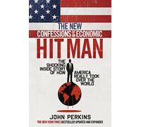 The New Confessions of an Economic Hit Man: The shocking story of how America really took over the world