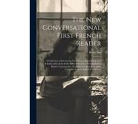 The New Conversational First French Reader: A Collection Of Interesting Narratives, Adapted For Use In Schools, With A List Of The Difficult Words To