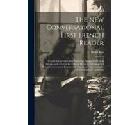 The New Conversational First French Reader: A Collection Of Interesting Narratives, Adapted For Use In Schools, With A List Of The Difficult Words To