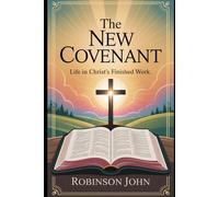 THE NEW COVENANT: LIFE IN CHRIST’S FINISHED WORK