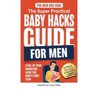 The New Dad Code: The Super Practical Baby Hacks Guide for Men: Level Up Parenting Game for Baby's First Year w/100+ Expert Strategies, Tips & Hacks