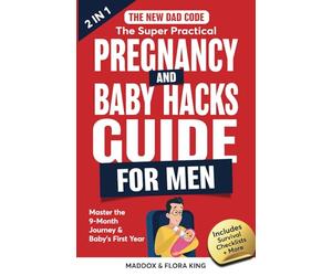 The New Dad Code: The Super Practical Pregnancy & Baby Hacks Guide for Men: Master the 9-Month Journey & Baby's First Year w/100+ Expert Strategies, Tips & Hacks to Level Up Your Parenting Game