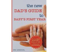 The New Dad’s Guide to Baby’s First Year: First-Time Father Survival Guide To Newborn Care, Baby Development, Sleep Training, And Parenting Basics
