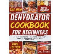 The New Dehydrator Cookbook For Beginners: 70 Easy Recipes to Dry, Store, and Enjoy Healthy Homemade Snacks with Confidence.