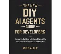 The New DIY AI Agents Guide: Hands-On Building with LangChain, APIs, and Ethical Safeguards for Developers