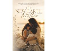 The New Earth Mother: Breaking Cycles, Returning To Love and Raising Children Whole