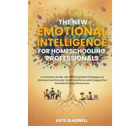 The New Emotional Intelligence for Homeschooling Professionals: A Practical Guide with 10 Simplified Strategies to Homeschool Bravely, Build Resilience and Supportive Homeschooling Resources