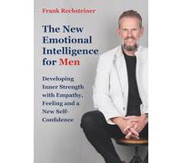 The new emotional intelligence for men: Developing inner strength with empathy, feeling and a new self-confidence