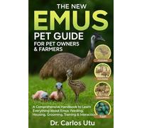 THE NEW EMUS PET GUIDE FOR PET OWNERS & FARMERS: A comprehensive Handbook to Learn Everything about Emus: Feeding, Housing, Grooming, Training & Interaction