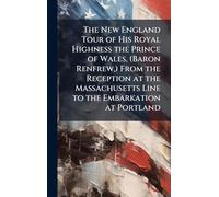 The New England Tour of His Royal Highness the Prince of Wales, (Baron Renfrew, ) From the Reception at the Massachusetts Line to the Embarkation at Portland
